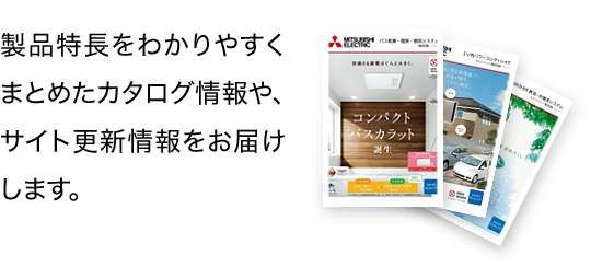 製品特長をわかりやすくまとめたカタログ情報や、サイト更新情報をお届けします。