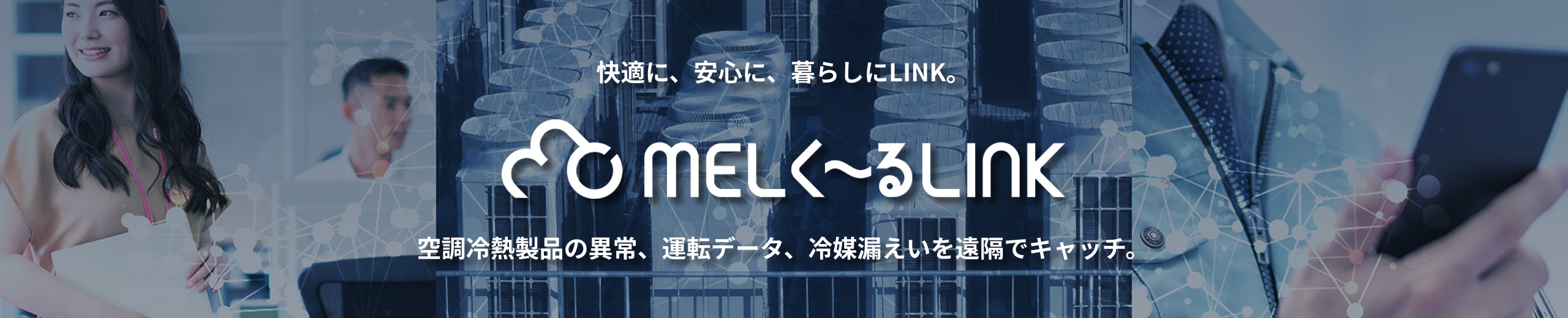 快適に、安心に、暮らしにLINK。MELく～るLINK 空調冷熱製品の異常、運転データ、冷媒漏えいを遠隔でキャッチ。