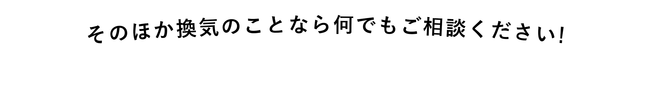 そのほか換気のことなら何でもご相談ください!