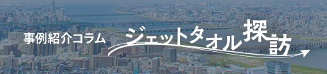 事例紹介コラム ジェットタオル探訪