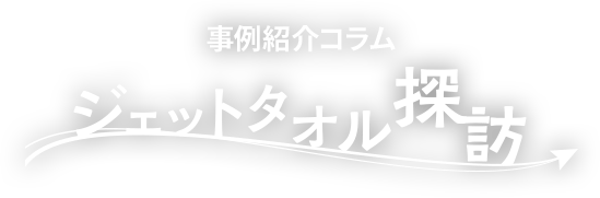 事例紹介コラム ジェットタオル探訪
