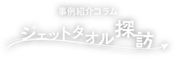 事例紹介コラム ジェットタオル探訪