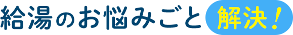 給湯のお悩みごと解決！