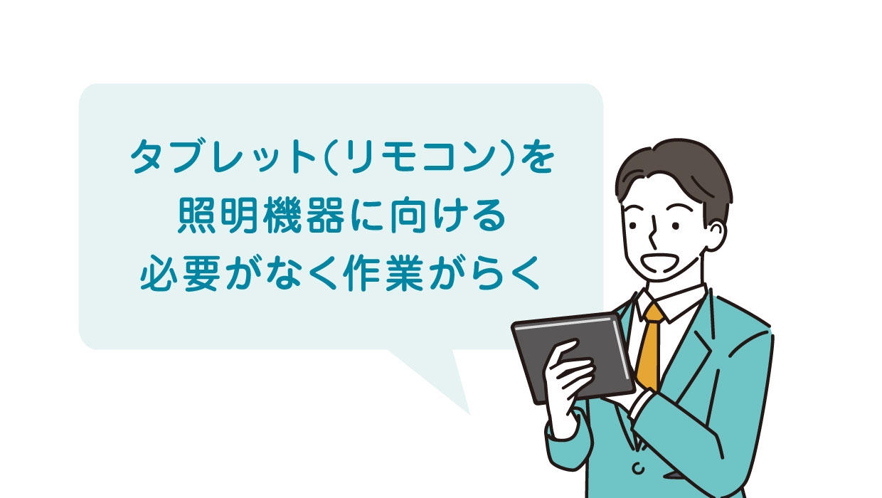 タブレット（リモコン）を照明機器やコントローラへ向ける必要がなく、送受信作業が軽減