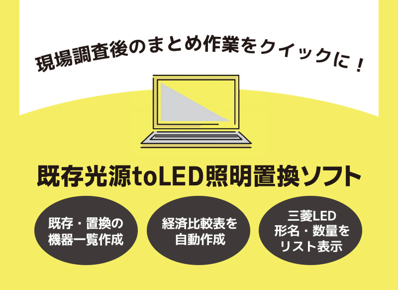 現場調査後のまとめ作業をクイックに！ 既存光源toLED照明置換ソフト 既存・置換の機器一覧作成 経済比較表を自動作成 三菱LED形名・数量をリスト表示