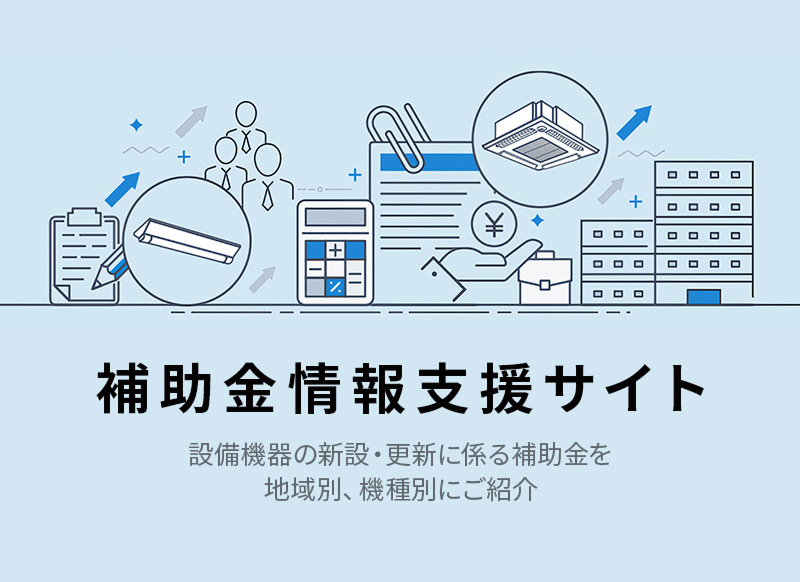 補助金情報支援サイト 設備機器の新設・更新に係る補助金を地域別、機種別にご紹介