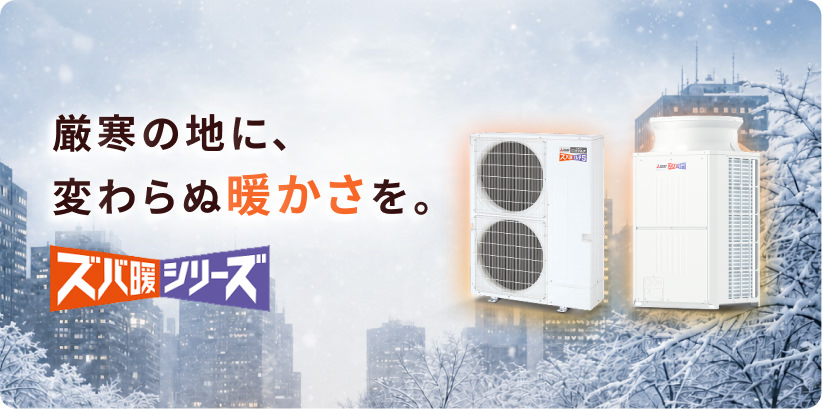 厳寒の地に、変わらぬ暖かさを。ズバ暖シリーズ