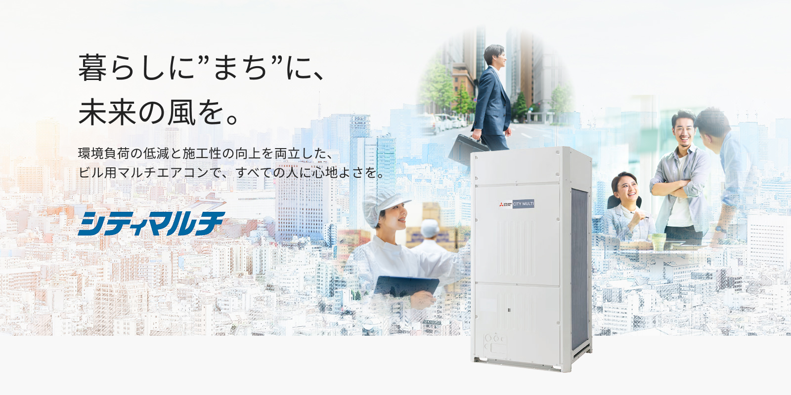 暮らしに”まち”に、未来の風を。環境負荷の低減と施工性の向上を両立した、ビル用マルチエアコンで、すべての人に心地よさを。シティマルチ