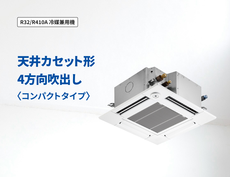 「R32/R410A 冷媒兼用機」天井カセット形4方向吹出し ＜コンパクトタイプ＞
