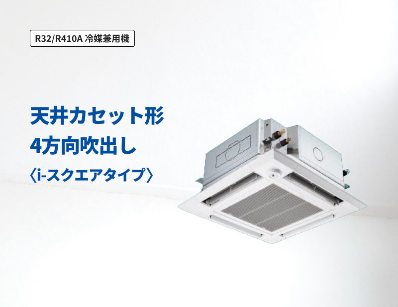 「R32/R410A 冷媒兼用機」天井カセット形4方向吹出し＜i-スクエアタイプ＞
