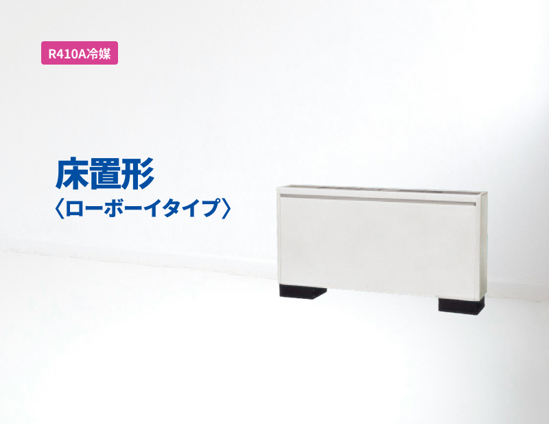 「R410A冷媒」床置形ローボーイタイプ