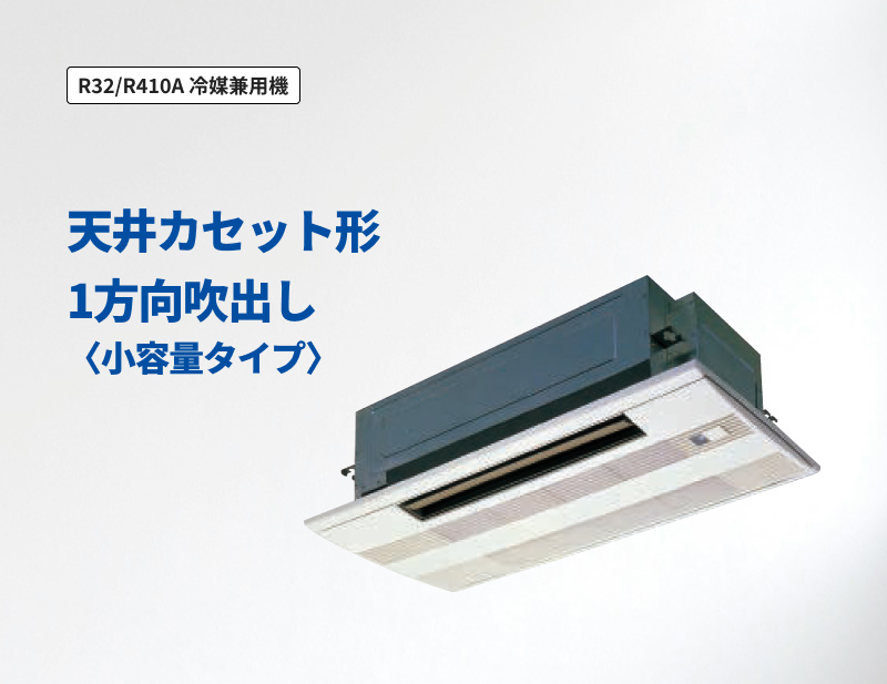 「R32/R410A 冷媒兼用機」天井カセット形1方向吹出し＜小容量タイプ＞