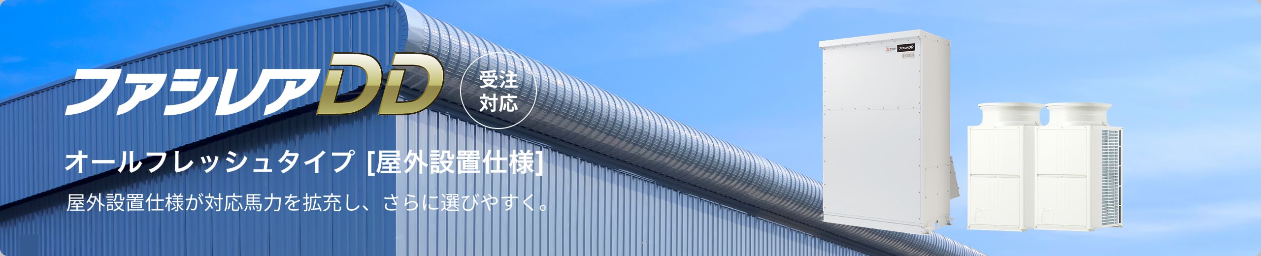 ファレシアDD 受注対応 オールフレッシュタイプ[屋外設置仕様] 屋外設置仕様が対応馬力を拡充し、さらに選びやすく。