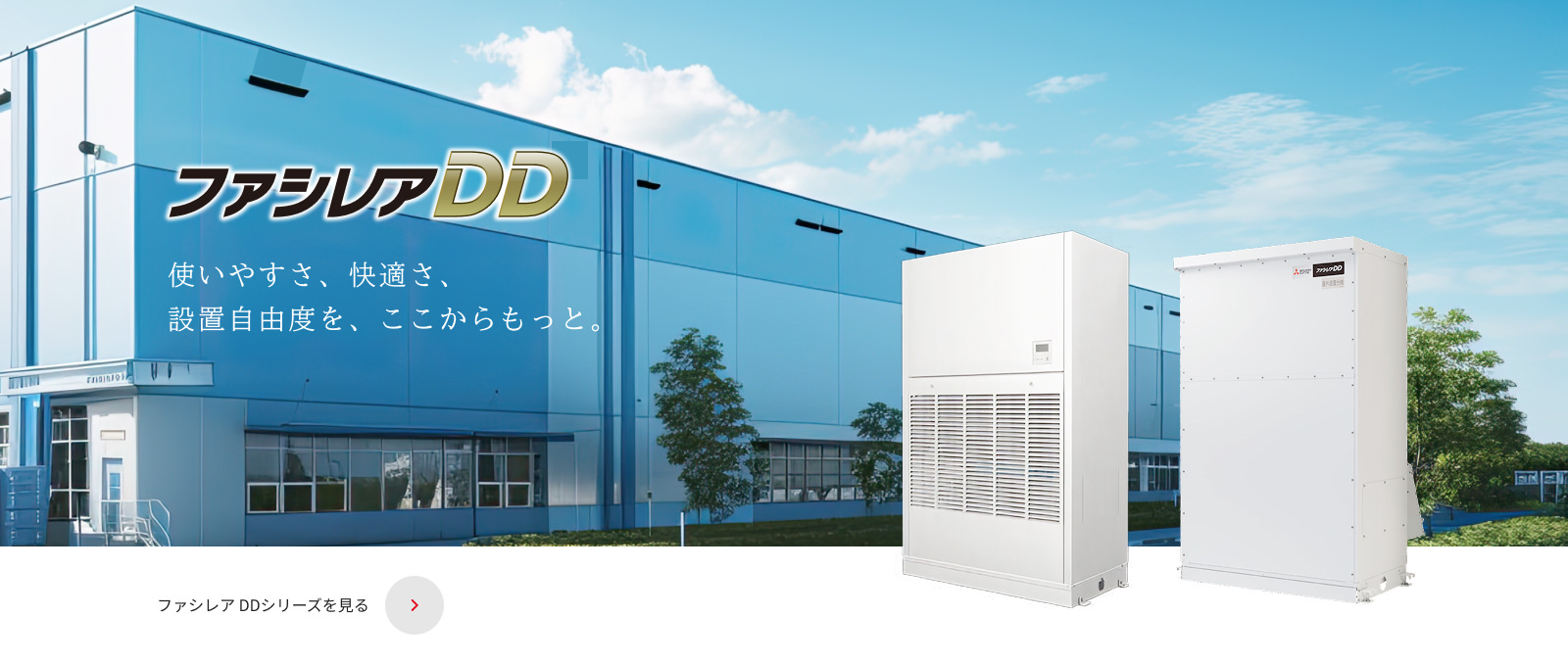 ファシレアDD 使いやすさ、快適さ、設置自由度を、ここからもっと。ファシレアDDシリーズを見る