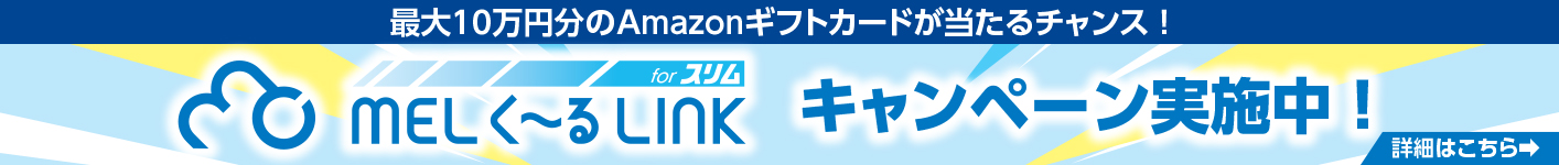 最大10万円分のAmazonギフトカードが当たるチャンス！MELく&#65374;るLINK for スリム キャンペーン実施中！詳細はこちら