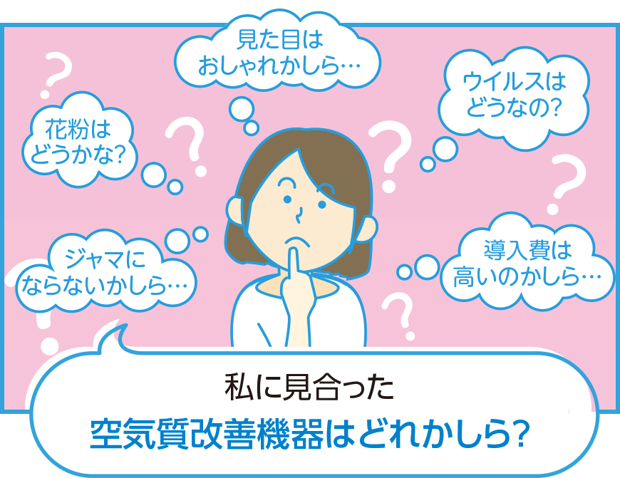 私に見合った空気質改善機器はどれかしら?