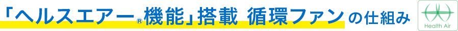「ヘルスエアー&reg;機能」搭載 循環ファンの仕組み