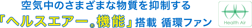 空気中のさまざまな物質を抑制する「ヘルスエアー&reg;機能」搭載 循環ファン