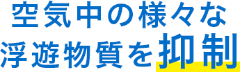 空気中の様々な浮遊物質を抑制