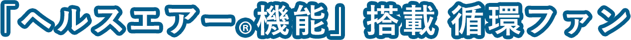 「ヘルスエアー&reg;機能」搭載 循環ファン 