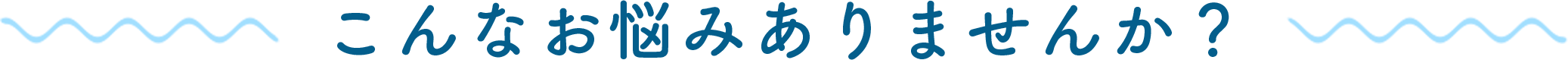 こんなお悩みありませんか？