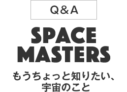 「Q&A」SPACE MASTERS もうちょっと知りたい、宇宙のこと