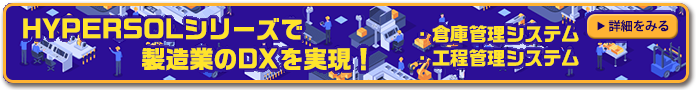 HYPERSOLシリーズで製造業DXを実現！倉庫管理システム・工程管理システム