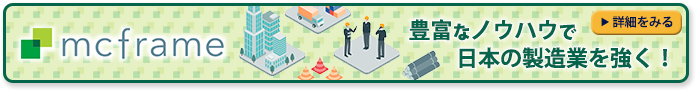 「mcframe」豊富なノウハウで日本の製造業を強く！