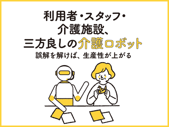 利用者・スタッフ・介護施設、三方良しの介護ロボット。誤解を解けば、生産性が上がる。