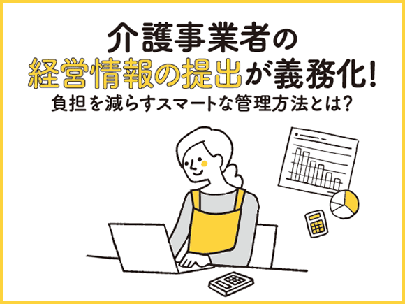 介護事業者の経営情報の提出が義務化！負担を減らすスマートな管理方法とは？