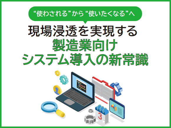 使わされる"から"使いたくなる"へ 現場浸透を実現する製造業向けシステム導入の新常識