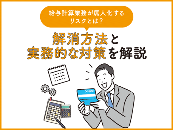 給与計算業務が属人化するリスクとは？ 解消方法と実務的な対策を解説