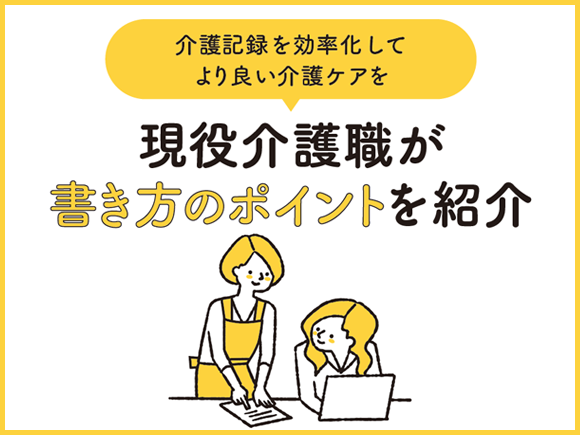 介護記録を効率化してより良い介護ケアを。現役介護職が書き方のポイントを紹介