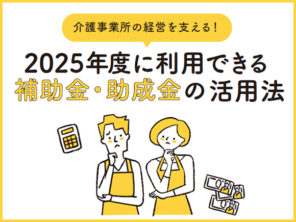 介護事業所の経営を支える！2025年に利用できる補助金・助成金の活用法