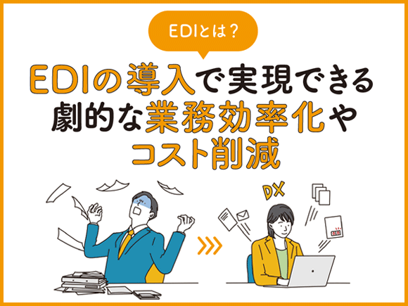 EDIとは？ EDIの導入で実現できる劇的な業務効率化やコスト削減