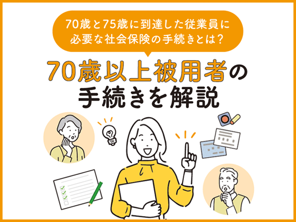 70歳と75歳に到達した従業員に必要な社会保険の手続きとは？ 70歳以上被用者の手続きを解説