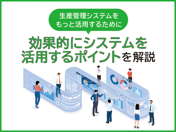 生産管理システムをもっと活用するために｜効果的にシステムを活用するポイントを解説