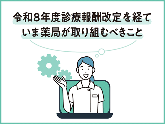 令和8年度診療報酬改定を経て、いま薬局が取り組むべきこと