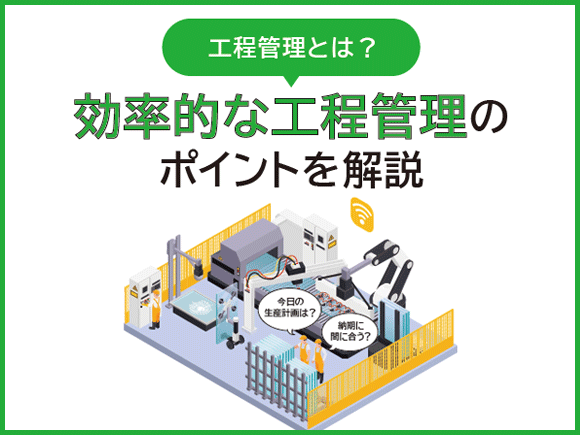 工程管理とは？ 効率的な工程管理のポイントを解説