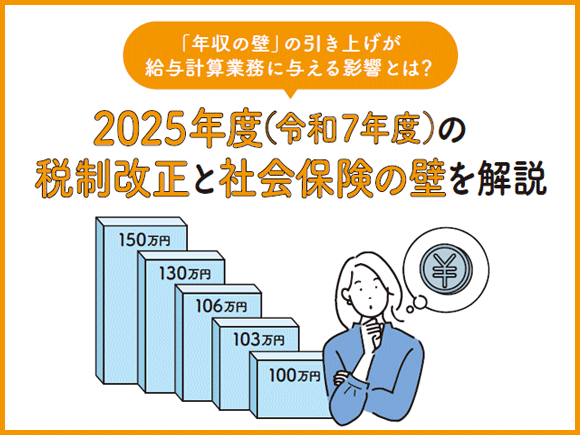 「年収の壁」の引き上げが給与計算業務に与える影響とは？2025年度（令和7年度）の税制改正と社会保険の壁を解説