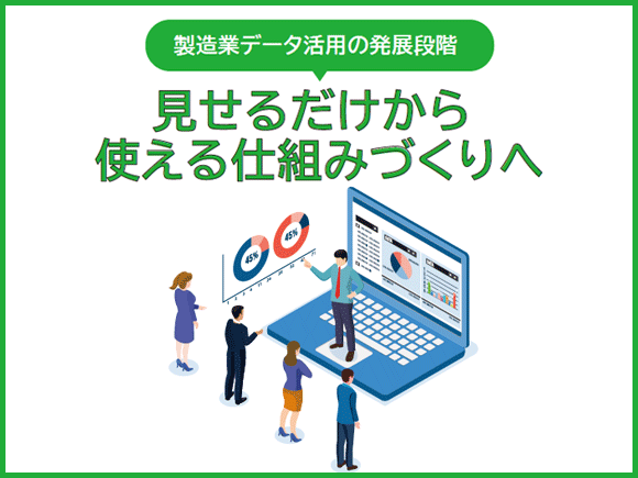 製造業データ活用の発展段階 – 見せるだけから使える仕組みづくりへ