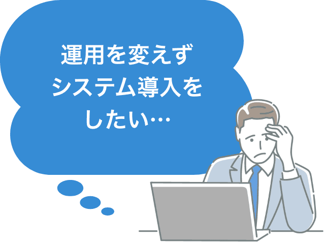運用を変えずシステム導入をしたい…
