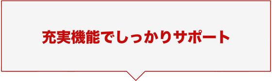 充実機能でしっかりサポート