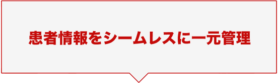 患者情報をシームレスに一元管理