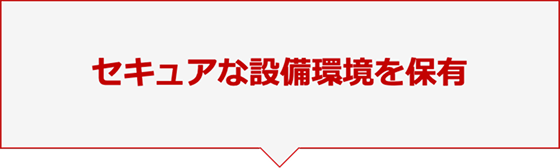 セキュアな設備環境を保有