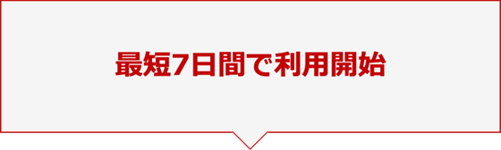 最短7日間で利用開始