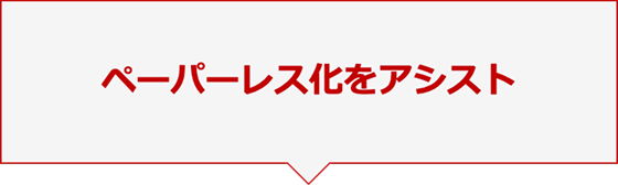 ペーパーレス化をアシスト