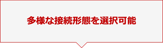 多様な接続形態を選択可能