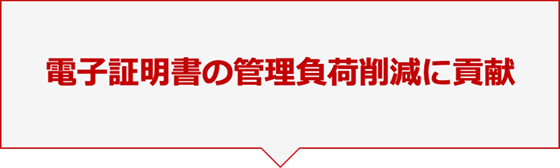 電子証明書の管理負荷削減に貢献