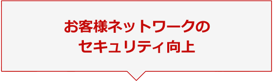 お客様ネットワークのセキュリティー向上